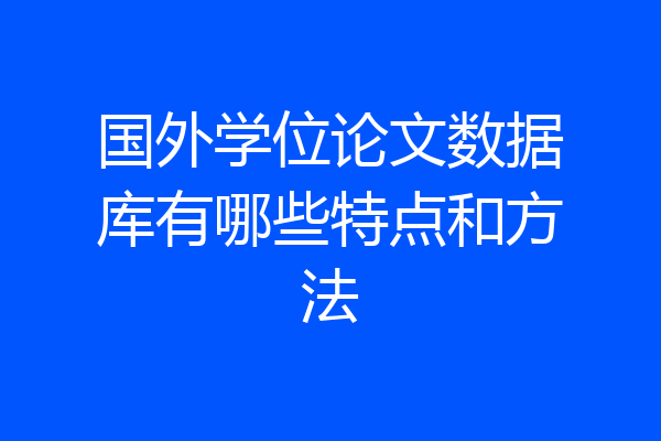 国外学位论文数据库有哪些特点和方法