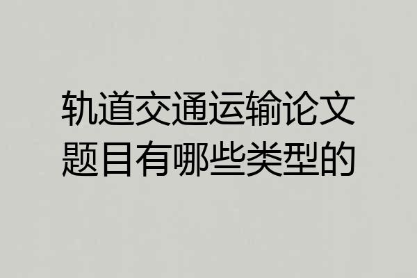 轨道交通运输论文题目有哪些类型的