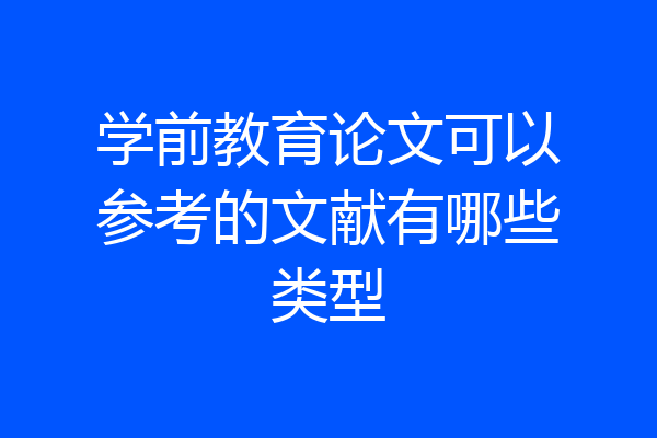 学前教育论文可以参考的文献有哪些类型