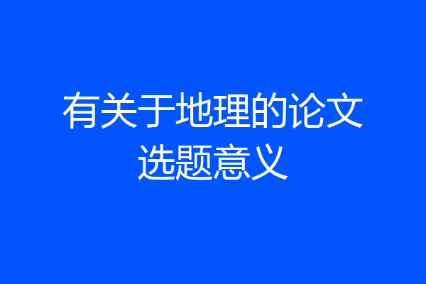 有关于地理的论文选题意义