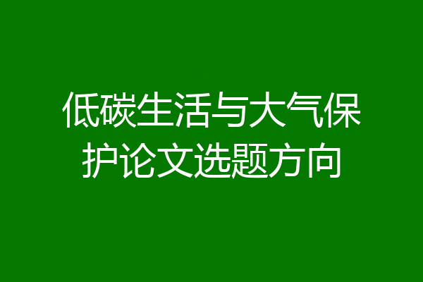 低碳生活与大气保护论文选题方向
