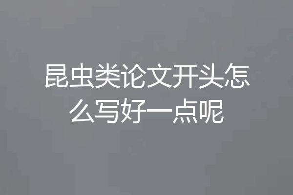 昆虫类论文开头怎么写好一点呢
