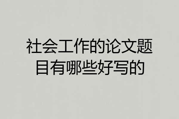 社会工作的论文题目有哪些好写的