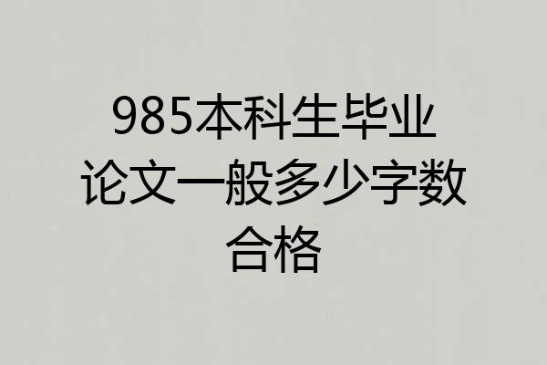 985本科生毕业论文一般多少字数合格