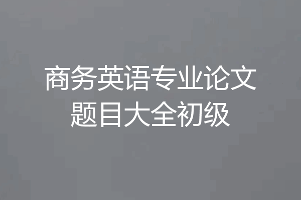 商务英语专业论文题目大全初级