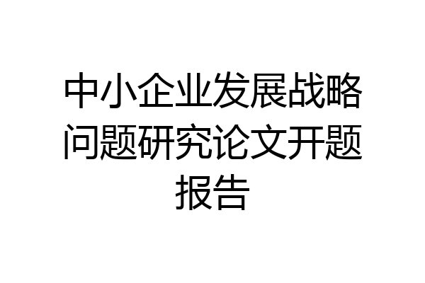 中小企业发展战略问题研究论文开题报告