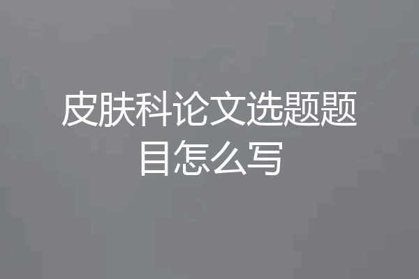 皮肤科论文选题题目怎么写