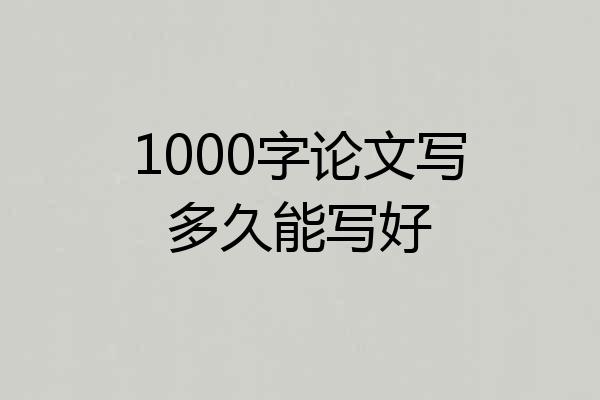 1000字论文写多久能写好