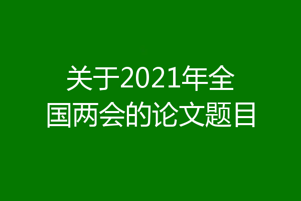 关于2021年全国两会的论文题目