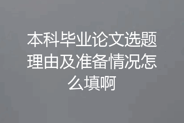 本科毕业论文选题理由及准备情况怎么填啊