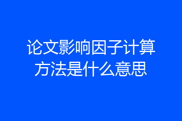 论文影响因子计算方法是什么意思