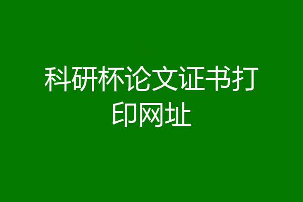 科研杯论文证书打印网址