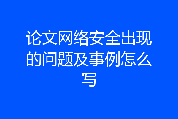 论文网络安全出现的问题及事例怎么写