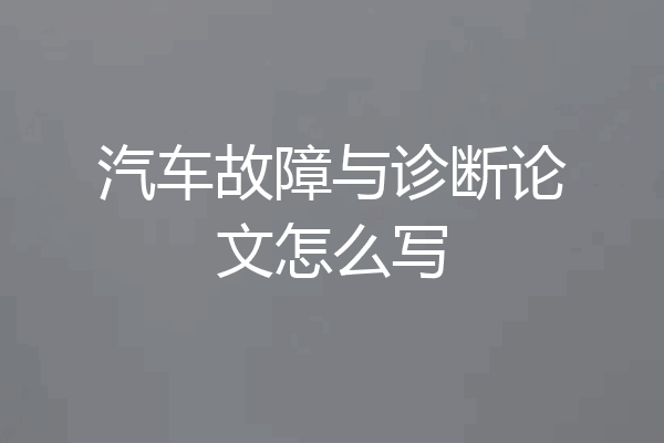 汽车故障与诊断论文怎么写