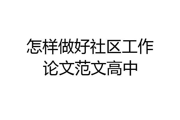 怎样做好社区工作论文范文高中