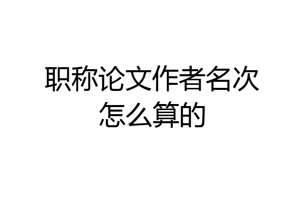 职称论文作者名次怎么算的