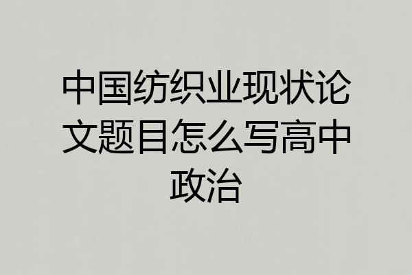 中国纺织业现状论文题目怎么写高中政治