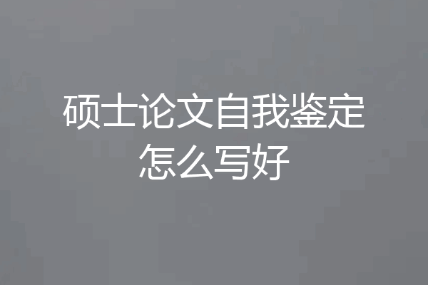 硕士论文自我鉴定怎么写好