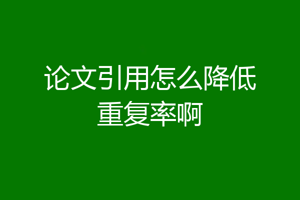 论文引用怎么降低重复率啊