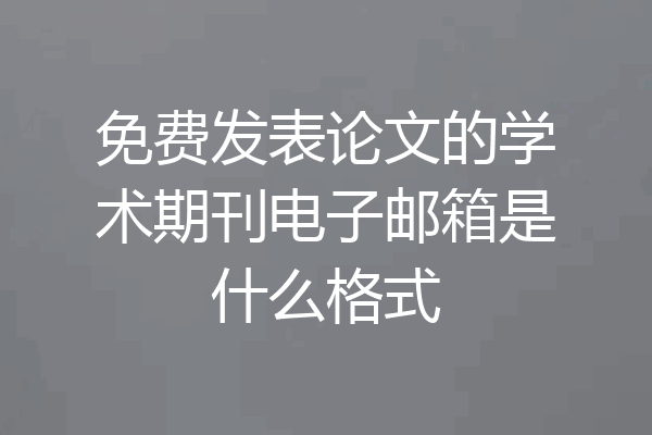 免费发表论文的学术期刊电子邮箱是什么格式