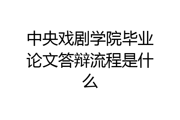 中央戏剧学院毕业论文答辩流程是什么