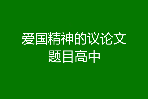 爱国精神的议论文题目高中