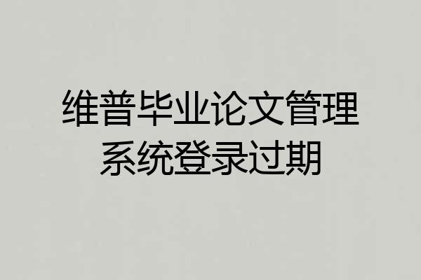维普毕业论文管理系统登录过期