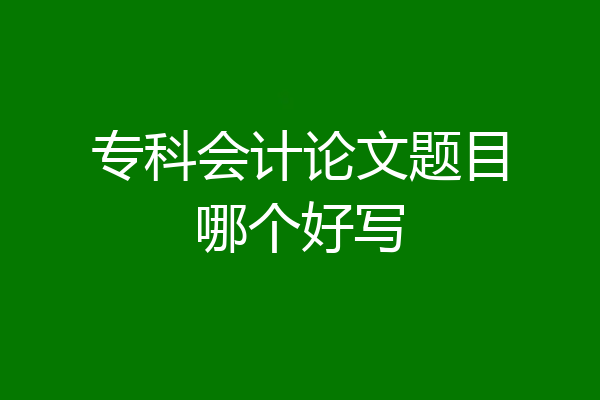 专科会计论文题目哪个好写