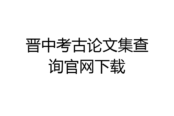 晋中考古论文集查询官网下载