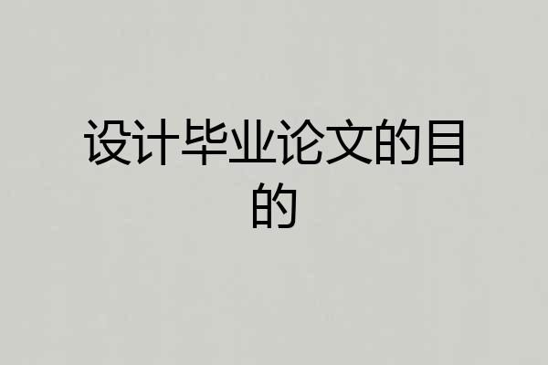 设计毕业论文的目的