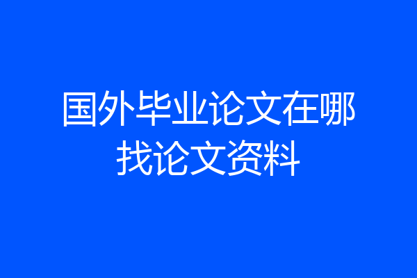 国外毕业论文在哪找论文资料