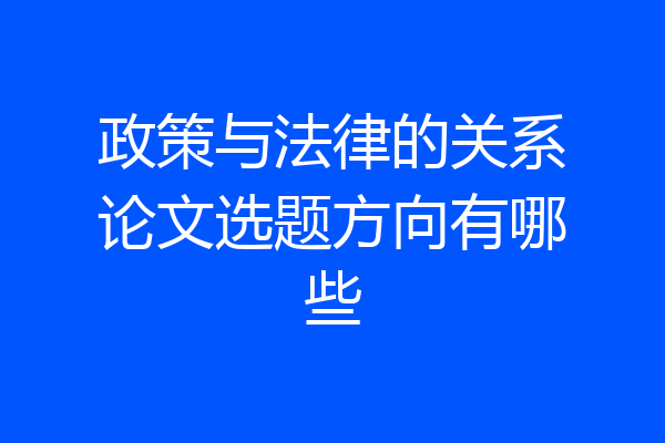 政策与法律的关系论文选题方向有哪些