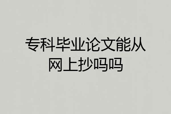 专科毕业论文能从网上抄吗吗