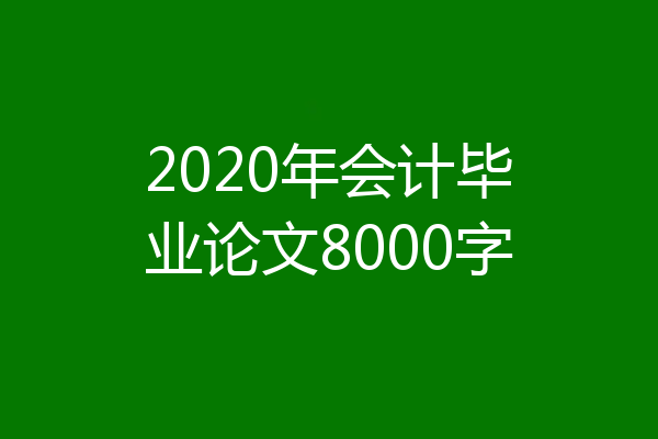 2020年会计毕业论文8000字