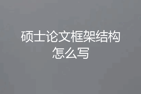 硕士论文框架结构怎么写