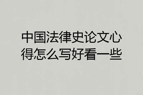 中国法律史论文心得怎么写好看一些