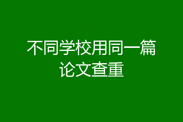 不同学校用同一篇论文查重