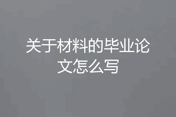 关于材料的毕业论文怎么写