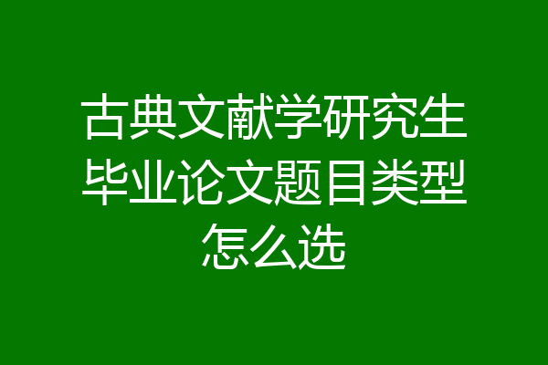 古典文献学研究生毕业论文题目类型怎么选