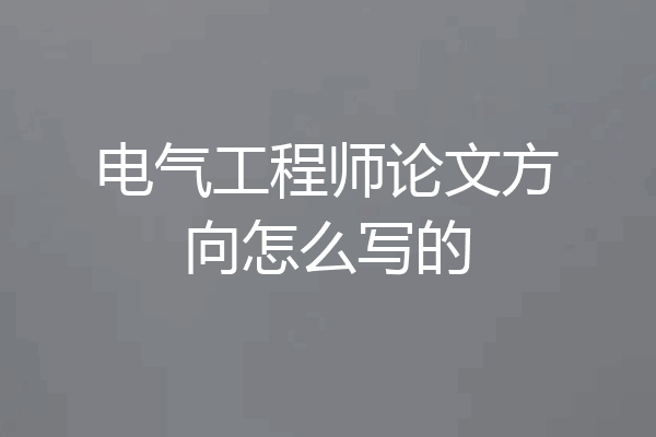 电气工程师论文方向怎么写的