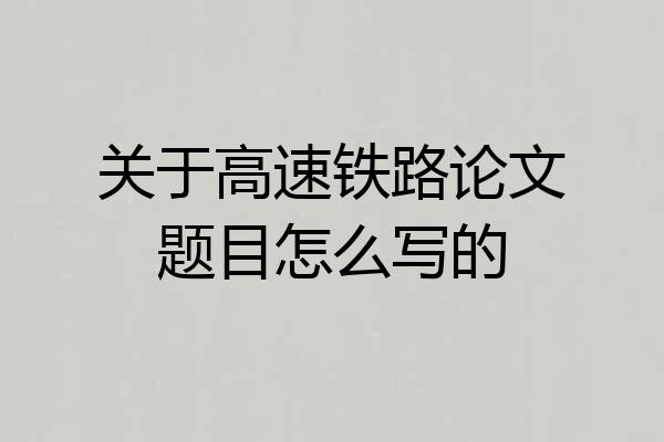 关于高速铁路论文题目怎么写的