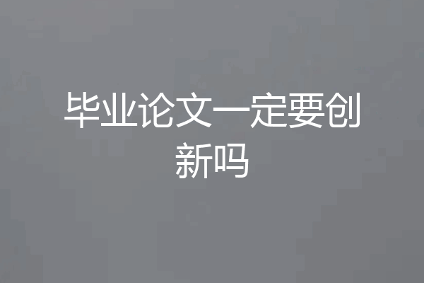 毕业论文一定要创新吗