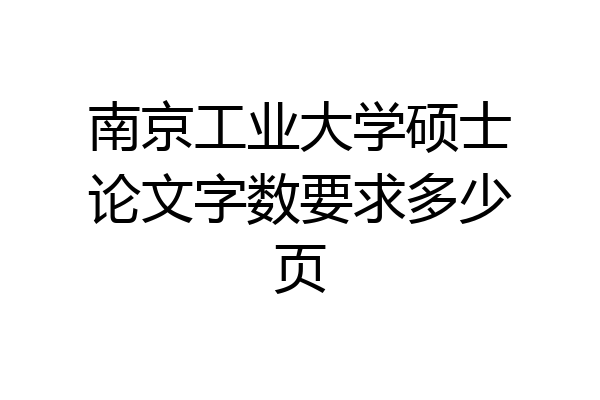 南京工业大学硕士论文字数要求多少页