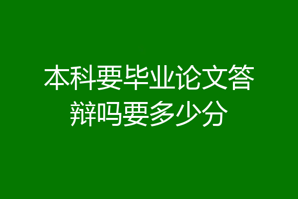 本科要毕业论文答辩吗要多少分