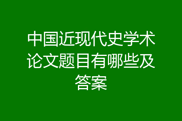 中国近现代史学术论文题目有哪些及答案