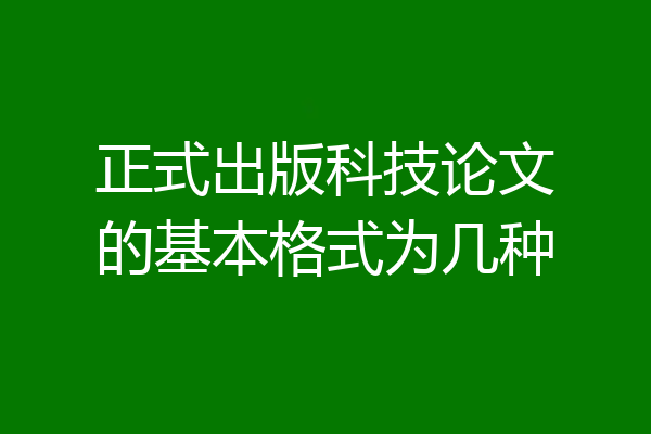 正式出版科技论文的基本格式为几种