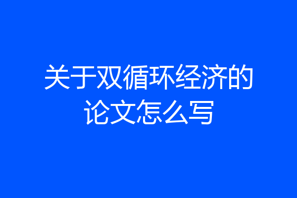 关于双循环经济的论文怎么写