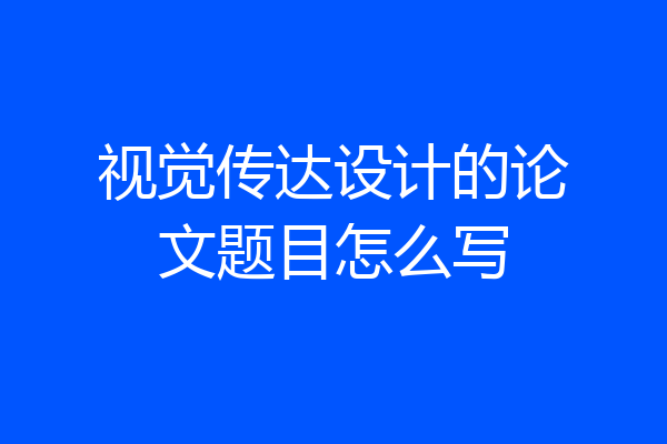 视觉传达设计的论文题目怎么写