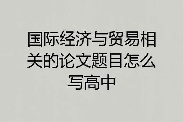 国际经济与贸易相关的论文题目怎么写高中