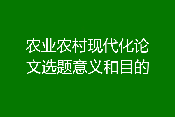 农业农村现代化论文选题意义和目的